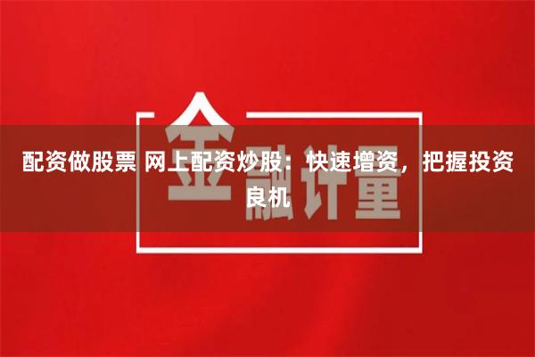 配资做股票 网上配资炒股：快速增资，把握投资良机