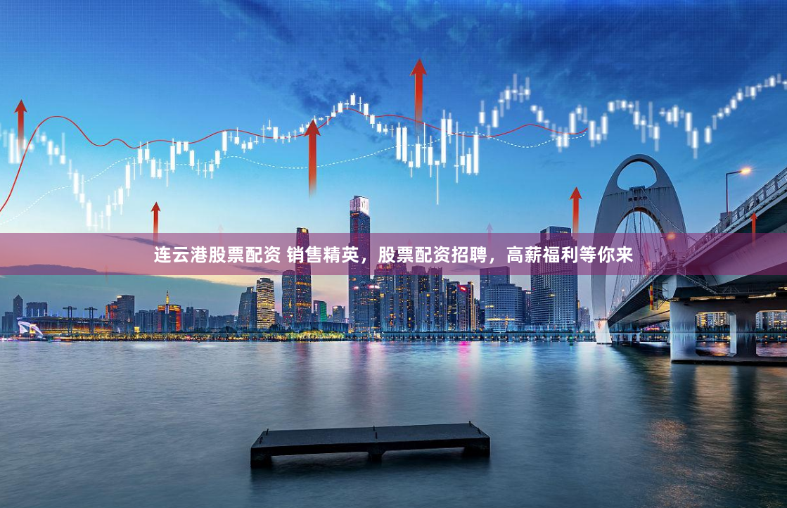 连云港股票配资 销售精英，股票配资招聘，高薪福利等你来