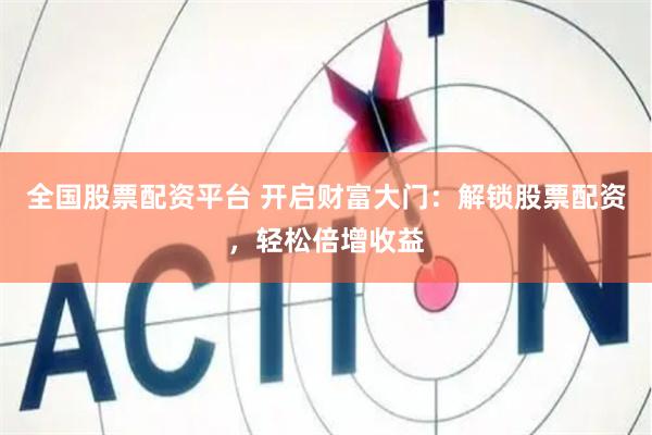 全国股票配资平台 开启财富大门：解锁股票配资，轻松倍增收益
