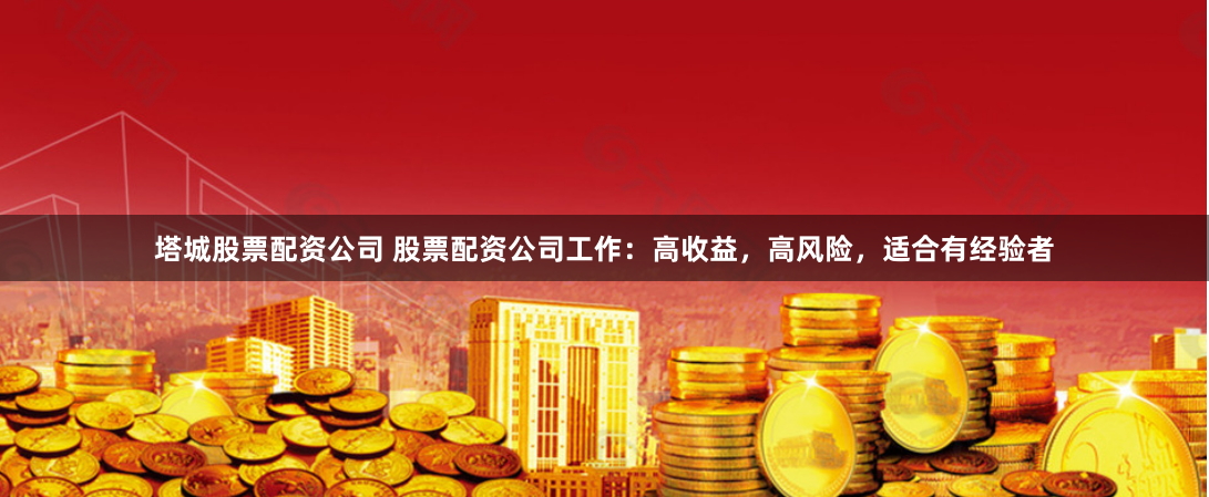 塔城股票配资公司 股票配资公司工作：高收益，高风险，适合有经验者