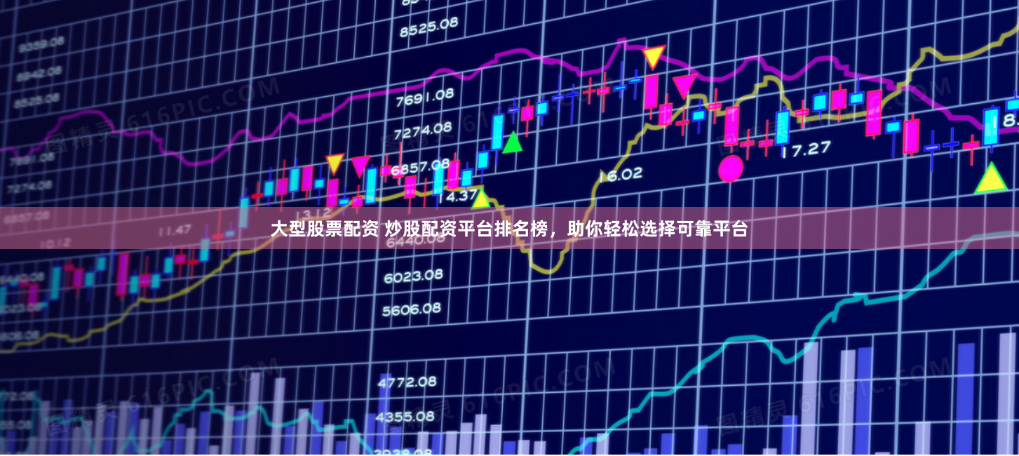 大型股票配资 炒股配资平台排名榜，助你轻松选择可靠平台