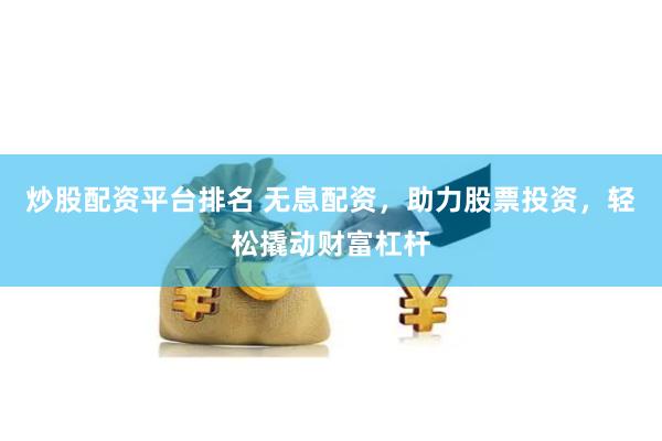 炒股配资平台排名 无息配资，助力股票投资，轻松撬动财富杠杆