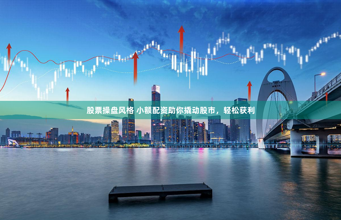 股票操盘风格 小额配资助你撬动股市，轻松获利