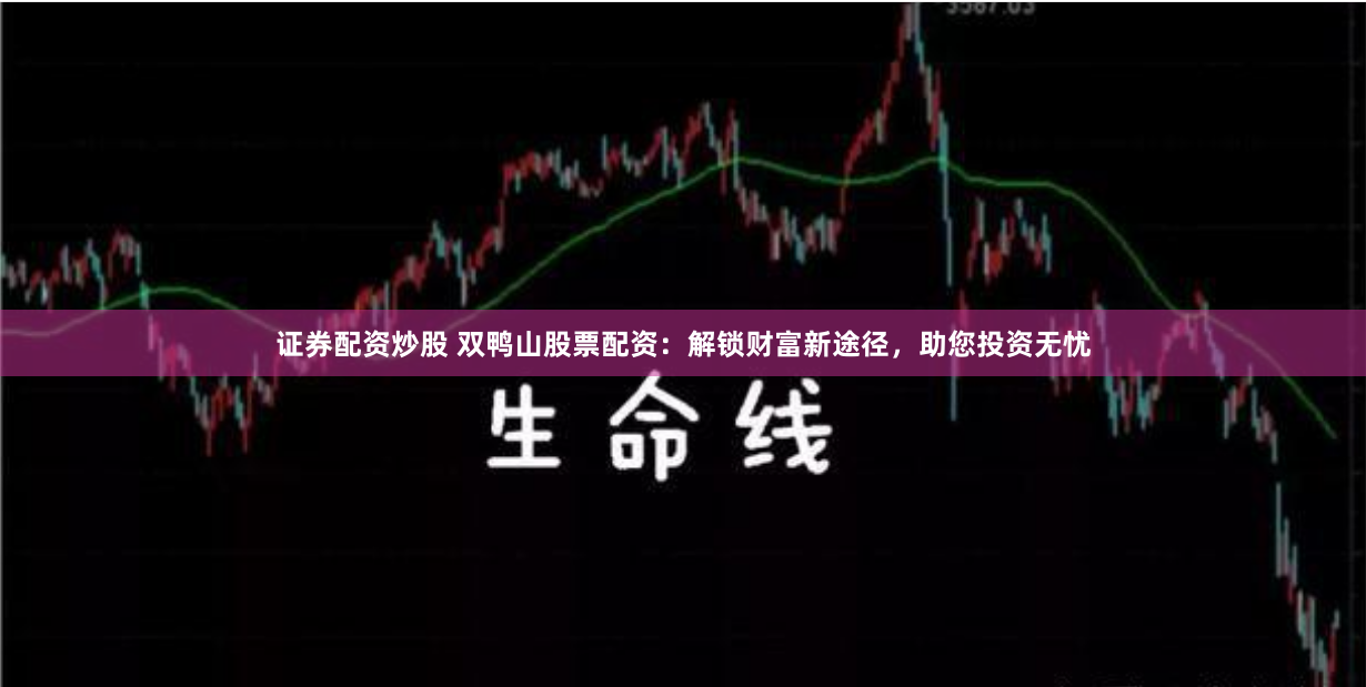 证券配资炒股 双鸭山股票配资：解锁财富新途径，助您投资无忧