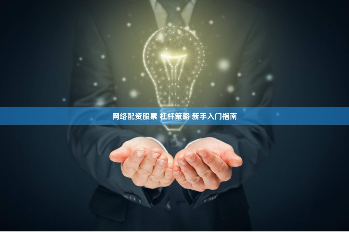 网络配资股票 杠杆策略 新手入门指南