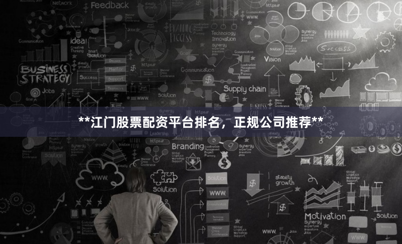 **江门股票配资平台排名，正规公司推荐**
